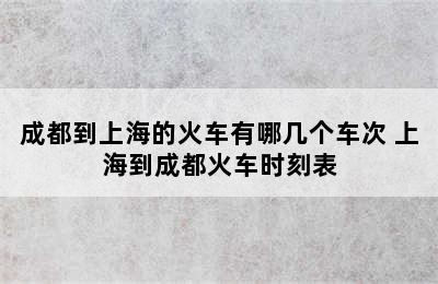 成都到上海的火车有哪几个车次 上海到成都火车时刻表